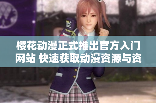 樱花动漫正式推出官方入门网站 快速获取动漫资源与资讯