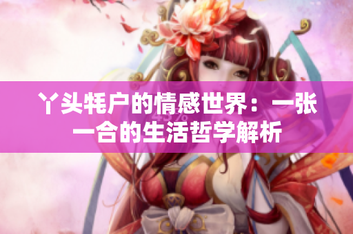 丫头牦户的情感世界：一张一合的生活哲学解析