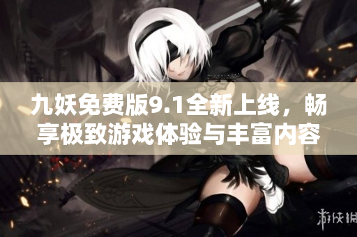 九妖免费版9.1全新上线，畅享极致游戏体验与丰富内容！