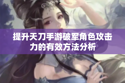 提升天刀手游破军角色攻击力的有效方法分析
