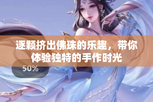 逐颗挤出佛珠的乐趣，带你体验独特的手作时光