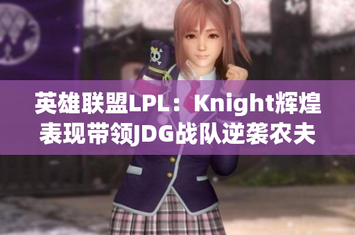英雄联盟LPL：Knight辉煌表现带领JDG战队逆袭农夫与蛇
