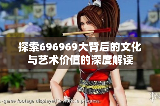 探索696969大背后的文化与艺术价值的深度解读