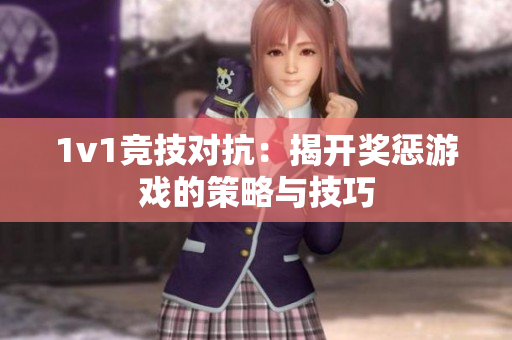 1v1竞技对抗：揭开奖惩游戏的策略与技巧