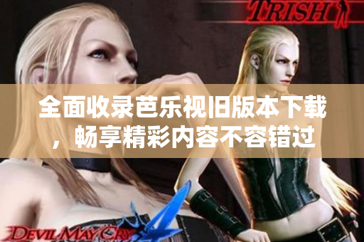 全面收录芭乐视旧版本下载，畅享精彩内容不容错过