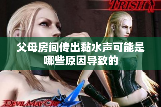 父母房间传出黏水声可能是哪些原因导致的