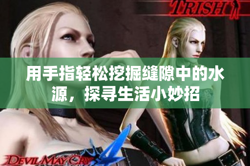 用手指轻松挖掘缝隙中的水源，探寻生活小妙招