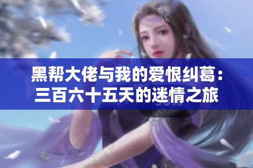 黑帮大佬与我的爱恨纠葛：三百六十五天的迷情之旅