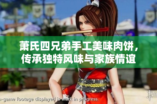 萧氏四兄弟手工美味肉饼，传承独特风味与家族情谊