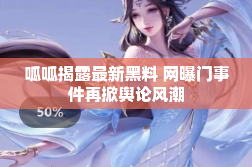 呱呱揭露最新黑料 网曝门事件再掀舆论风潮