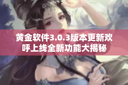 黄金软件3.0.3版本更新欢呼上线全新功能大揭秘