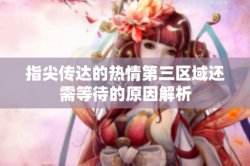指尖传达的热情第三区域还需等待的原因解析