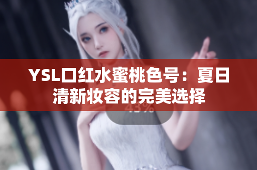 YSL口红水蜜桃色号：夏日清新妆容的完美选择