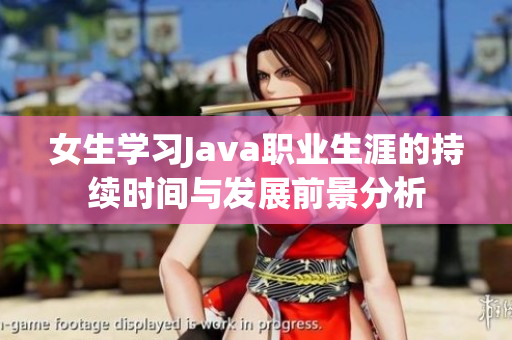 女生学习Java职业生涯的持续时间与发展前景分析