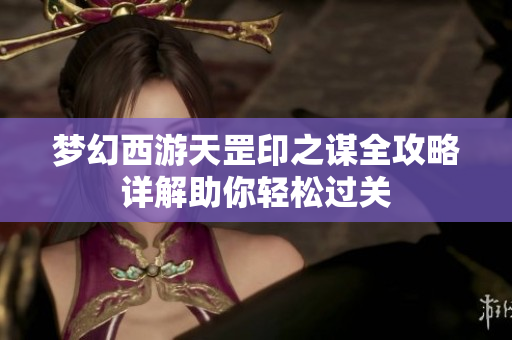 梦幻西游天罡印之谋全攻略详解助你轻松过关