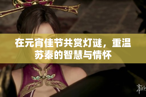 在元宵佳节共赏灯谜，重温苏秦的智慧与情怀