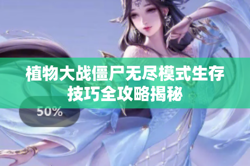植物大战僵尸无尽模式生存技巧全攻略揭秘
