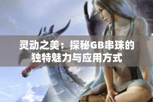 灵动之美：探秘GB串珠的独特魅力与应用方式