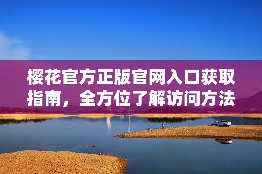 樱花官方正版官网入口获取指南，全方位了解访问方法