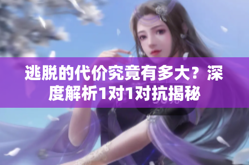 逃脱的代价究竟有多大？深度解析1对1对抗揭秘