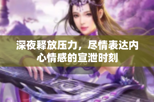 深夜释放压力，尽情表达内心情感的宣泄时刻