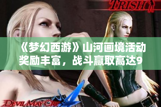 《梦幻西游》山河画境活动奖励丰富，战斗赢取高达9万奖励！