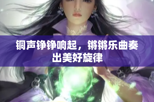 铜声铮铮响起，锵锵乐曲奏出美好旋律