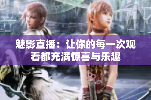 魅影直播：让你的每一次观看都充满惊喜与乐趣