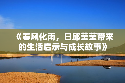 《春风化雨，日邱莹莹带来的生活启示与成长故事》