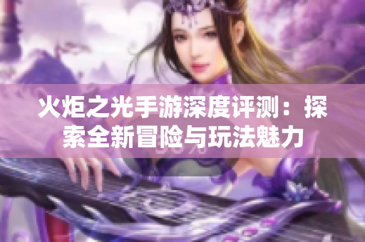 火炬之光手游深度评测：探索全新冒险与玩法魅力