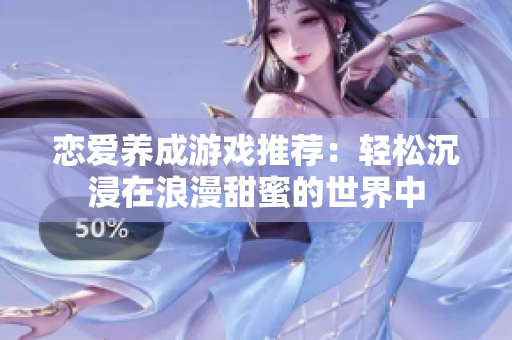 恋爱养成游戏推荐：轻松沉浸在浪漫甜蜜的世界中