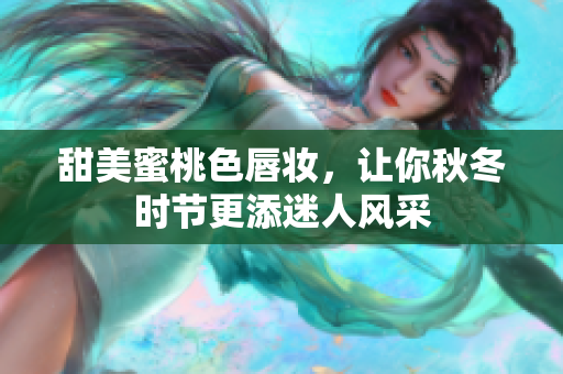 甜美蜜桃色唇妆，让你秋冬时节更添迷人风采