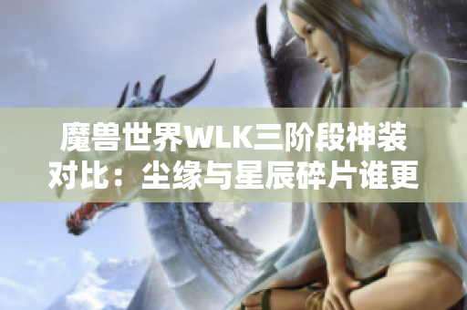 魔兽世界WLK三阶段神装对比：尘缘与星辰碎片谁更胜一筹？