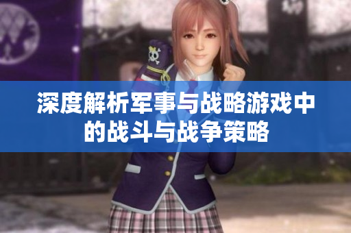 深度解析军事与战略游戏中的战斗与战争策略