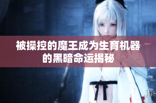 被操控的魔王成为生育机器的黑暗命运揭秘