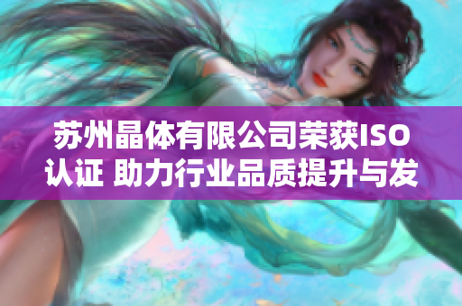 苏州晶体有限公司荣获ISO认证 助力行业品质提升与发展