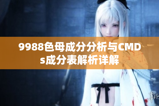 9988色母成分分析与CMDs成分表解析详解