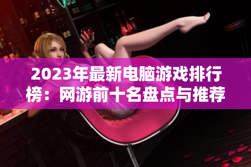 2023年最新电脑游戏排行榜：网游前十名盘点与推荐