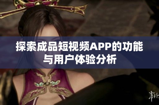 探索成品短视频APP的功能与用户体验分析