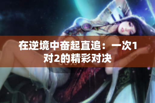 在逆境中奋起直追：一次1对2的精彩对决