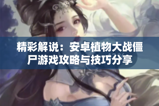 精彩解说：安卓植物大战僵尸游戏攻略与技巧分享