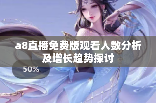 a8直播免费版观看人数分析及增长趋势探讨