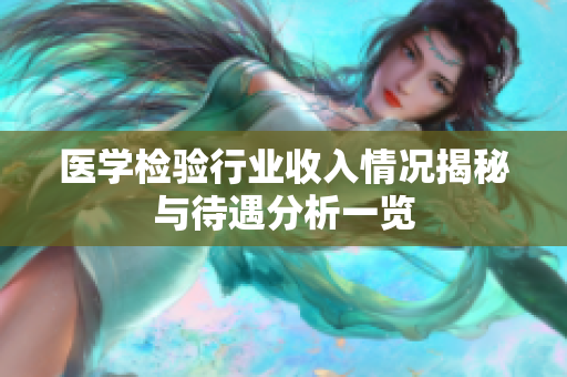 医学检验行业收入情况揭秘与待遇分析一览