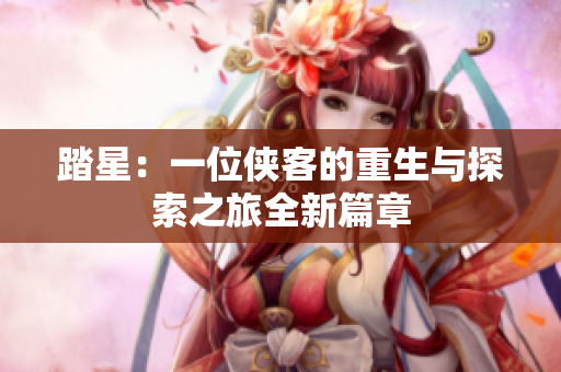 踏星：一位侠客的重生与探索之旅全新篇章