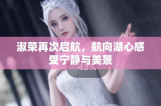 淑荣再次启航，航向湖心感受宁静与美景