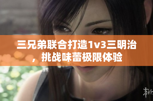 三兄弟联合打造1v3三明治，挑战味蕾极限体验