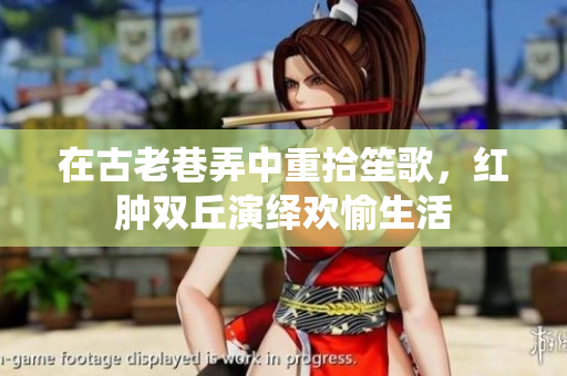 在古老巷弄中重拾笙歌，红肿双丘演绎欢愉生活
