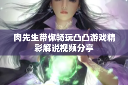 肉先生带你畅玩凸凸游戏精彩解说视频分享