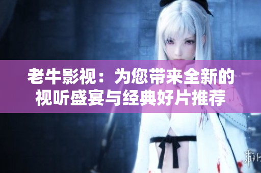 老牛影视：为您带来全新的视听盛宴与经典好片推荐