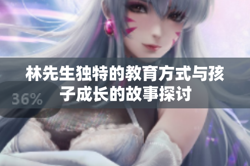 林先生独特的教育方式与孩子成长的故事探讨